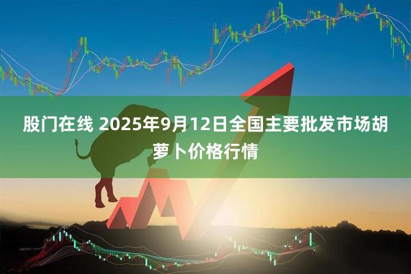 股门在线 2025年9月12日全国主要批发市场胡萝卜价格行情