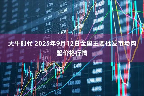 大牛时代 2025年9月12日全国主要批发市场肉蟹价格行情