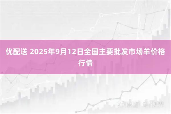 优配送 2025年9月12日全国主要批发市场羊价格行情
