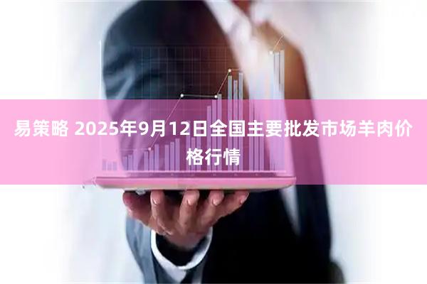 易策略 2025年9月12日全国主要批发市场羊肉价格行情