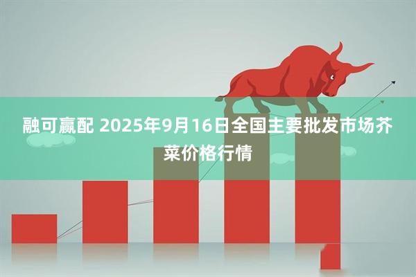 融可赢配 2025年9月16日全国主要批发市场芥菜价格行情
