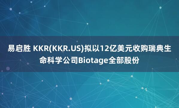 易启胜 KKR(KKR.US)拟以12亿美元收购瑞典生命科学公司Biotage全部股份