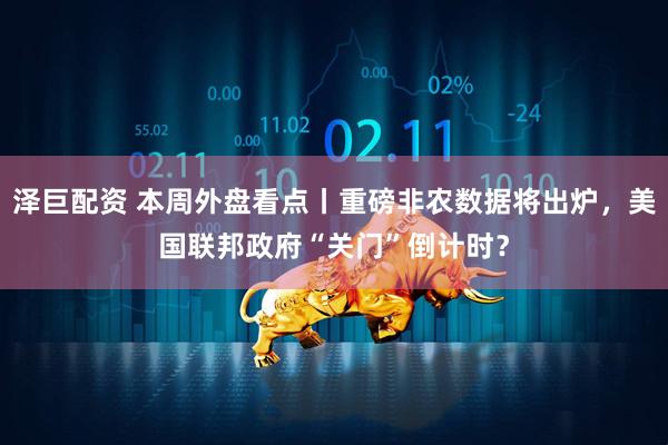 泽巨配资 本周外盘看点丨重磅非农数据将出炉，美国联邦政府“关门”倒计时？