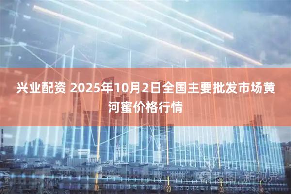 兴业配资 2025年10月2日全国主要批发市场黄河蜜价格行情