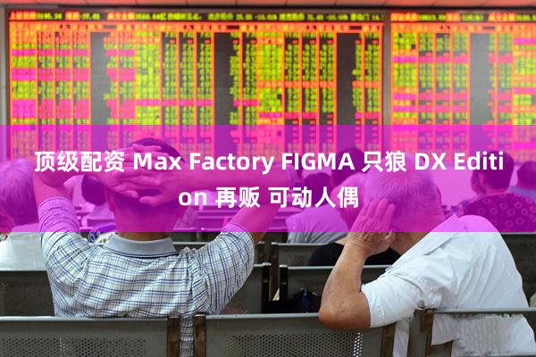 顶级配资 Max Factory FIGMA 只狼 DX Edition 再贩 可动人偶