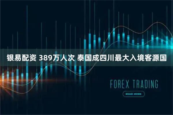 银易配资 389万人次 泰国成四川最大入境客源国