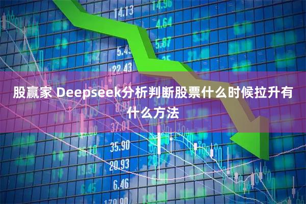 股赢家 Deepseek分析判断股票什么时候拉升有什么方法